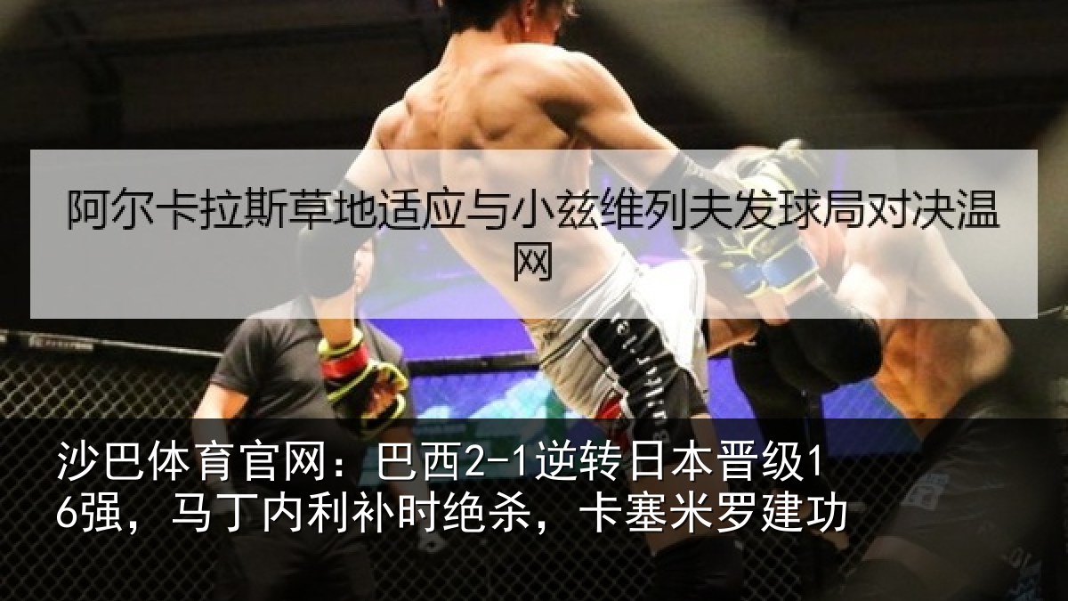 沙巴体育官网:巴西2-1逆转日本晋级16强,马丁内利补时绝杀,卡塞米罗建功