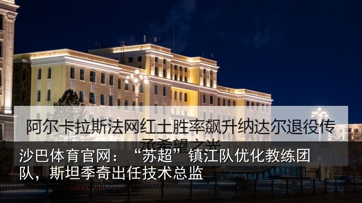 沙巴体育官网:“苏超”镇江队优化教练团队,斯坦季奇出任技术总监