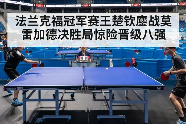 法兰克福冠军赛王楚钦鏖战莫雷加德决胜局惊险晋级八强