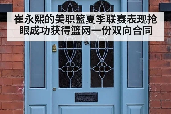 崔永熙的美职篮夏季联赛表现抢眼成功获得篮网一份双向合同