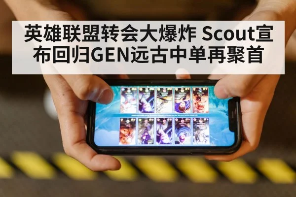 英雄联盟转会大爆炸 Scout宣布回归GEN远古中单再聚首