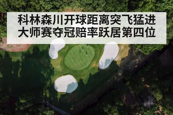 科林森川开球距离突飞猛进 大师赛夺冠赔率跃居第四位