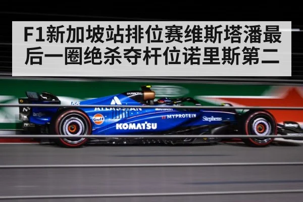 F1新加坡站排位赛维斯塔潘最后一圈绝杀夺杆位诺里斯第二